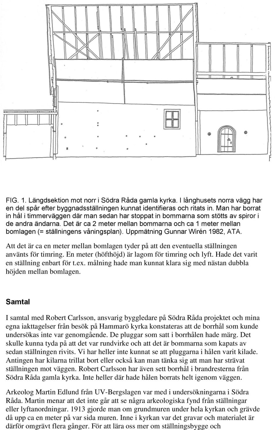 Det är ca 2 meter mellan bommarna och ca 1 meter mellan bomlagen (= ställningens våningsplan). Uppmätning Gunnar Wirén 1982, ATA.