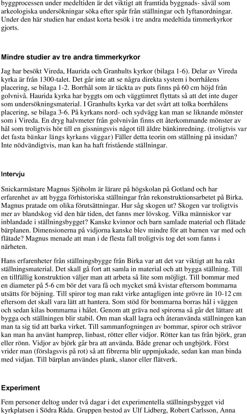 Delar av Vireda kyrka är från 1300-talet. Det går inte att se några direkta system i borrhålens placering, se bilaga 1-2. Borrhål som är täckta av puts finns på 60 cm höjd från golvnivå.