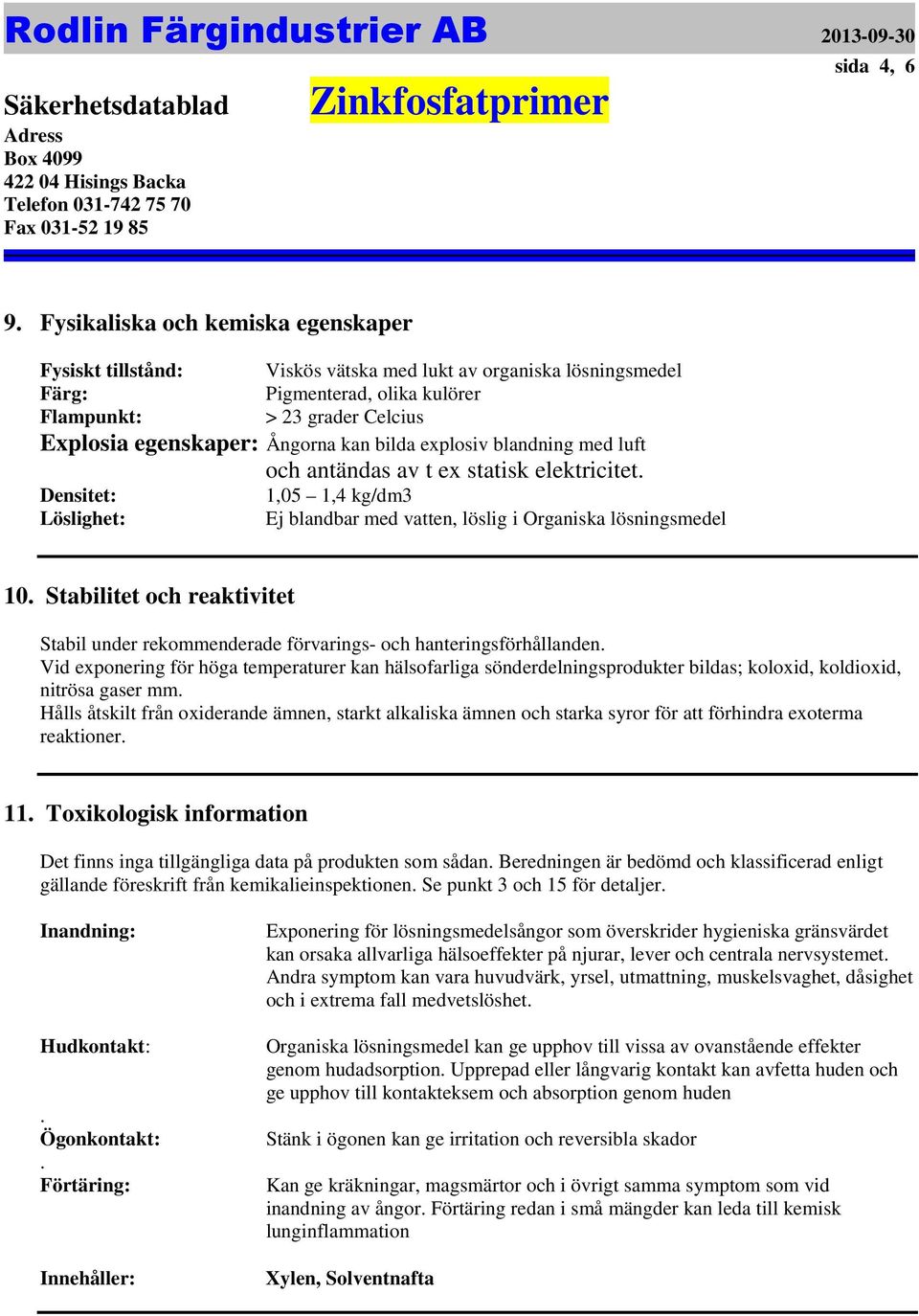 Stabilitet och reaktivitet Stabil under rekommenderade förvarings- och hanteringsförhållanden Vid exponering för höga temperaturer kan hälsofarliga sönderdelningsprodukter bildas; koloxid, koldioxid,