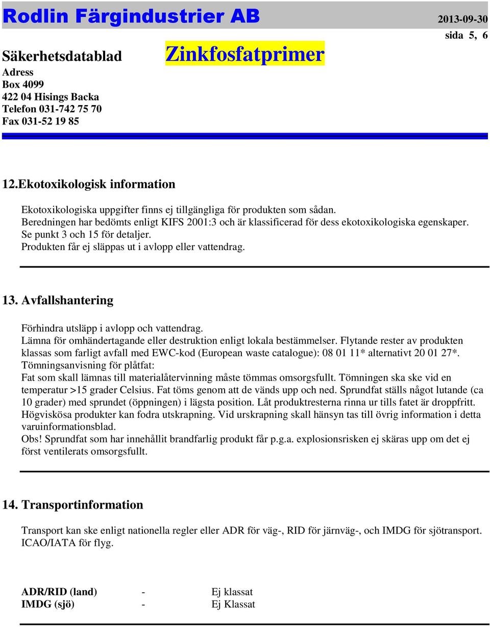 omhändertagande eller destruktion enligt lokala bestämmelser Flytande rester av produkten klassas som farligt avfall med EWC-kod (European waste catalogue): 08 01 11* alternativt 20 01 27*