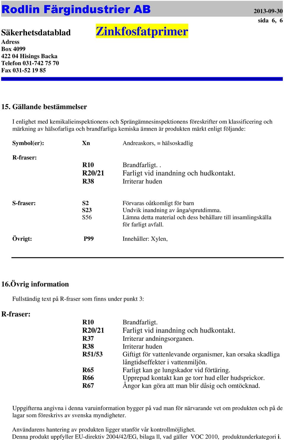 för barn S23 Undvik inandning av ånga/sprutdimma S56 Lämna detta material och dess behållare till insamlingskälla för farligt avfall Övrigt: P99 Innehåller: Xylen, 16Övrig information Fullständig