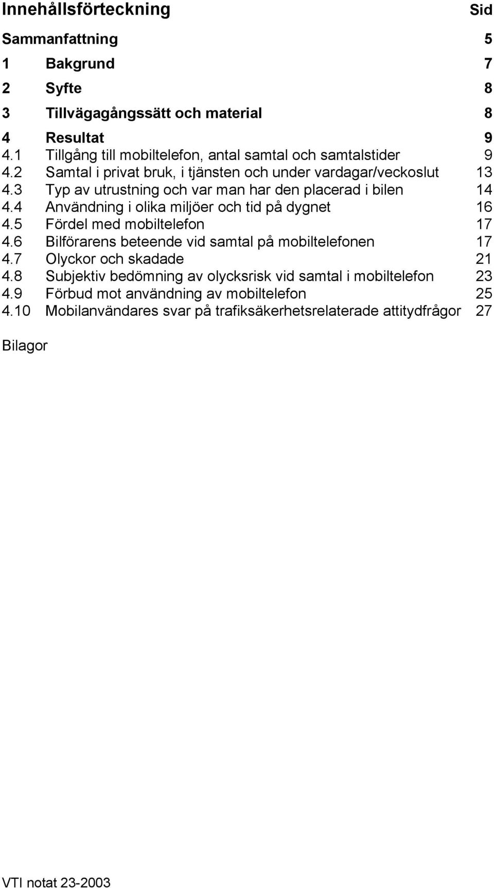 3 Typ av utrustning och var man har den placerad i bilen 14 4.4 Användning i olika miljöer och tid på dygnet 16 4.5 Fördel med mobiltelefon 17 4.