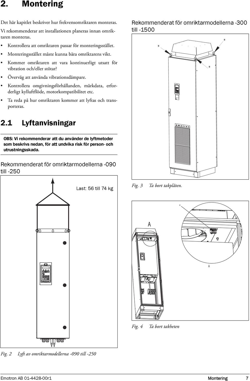 Överväg att använda vibrationsdämpare. Kontrollera omgivningsförhållanden, märkdata, erforderligt kylluftflöde, motorkompatibilitet etc. Ta reda på hur omriktaren kommer att lyftas och transporteras.