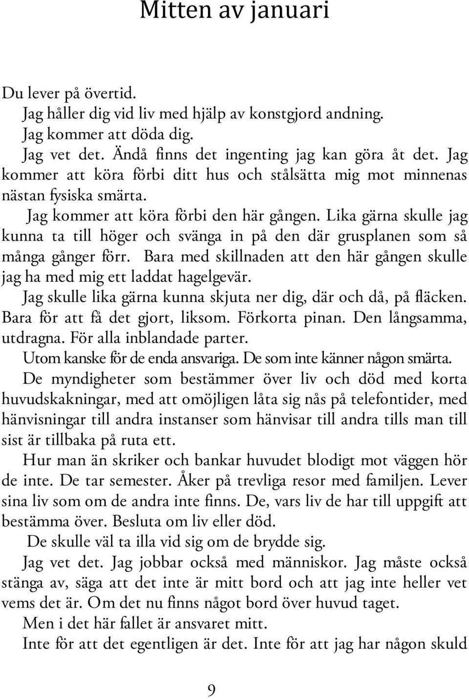 Lika gärna skulle jag kunna ta till höger och svänga in på den där grusplanen som så många gånger förr. Bara med skillnaden att den här gången skulle jag ha med mig ett laddat hagelgevär.