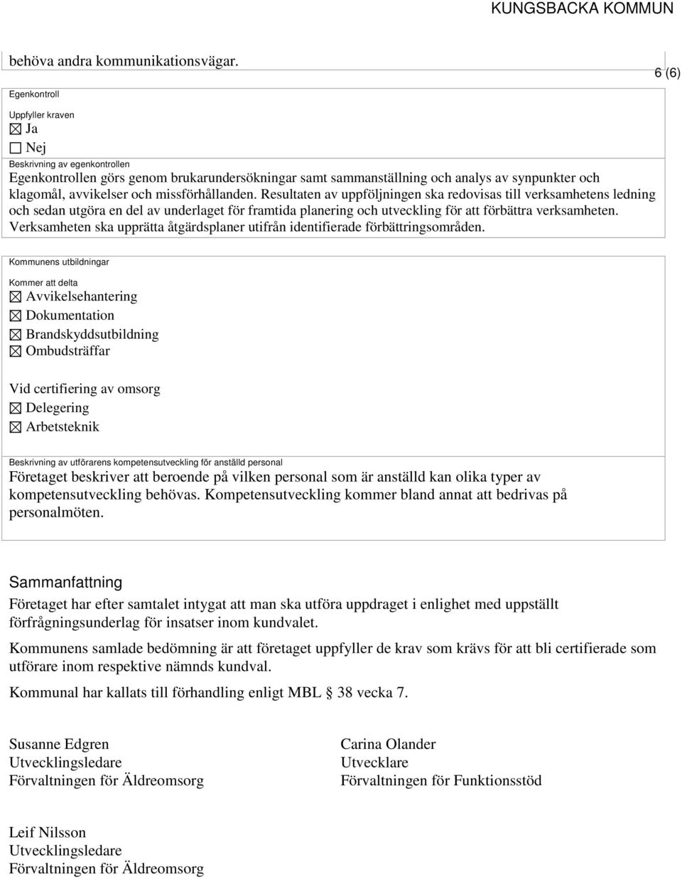 Resultaten av uppföljningen ska redovisas till verksamhetens ledning och sedan utgöra en del av underlaget för framtida planering och utveckling för att förbättra verksamheten.