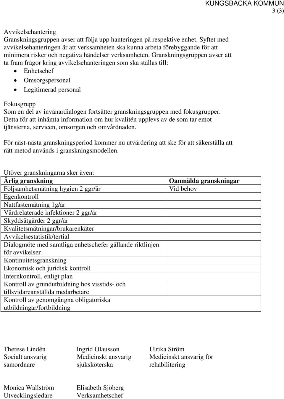 Granskningsgruppen avser att ta fram frågor kring avvikelsehanteringen som ska ställas till: Enhetschef Omsorgspersonal Legitimerad personal Fokusgrupp Som en del av invånardialogen fortsätter