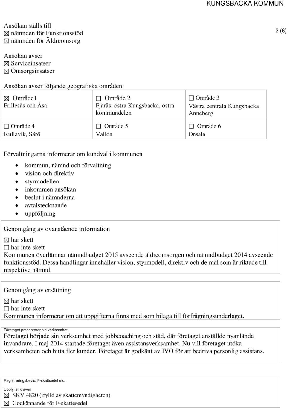 kommun, nämnd och förvaltning vision och direktiv styrmodellen inkommen ansökan beslut i nämnderna avtalstecknande uppföljning Genomgång av ovanstående information har skett har inte skett Kommunen