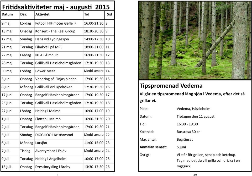 Meet Medd senare 14 3 juni Onsdag Vandring på Finjasjöleden 17:00-19:30 15 8 juni Måndag Grillkväll vid Björkviken 17:30-19:30 16 17 juni Onsdag Bangolf Hässleholmsgården 17:00-19:30 17 2 Torsdag