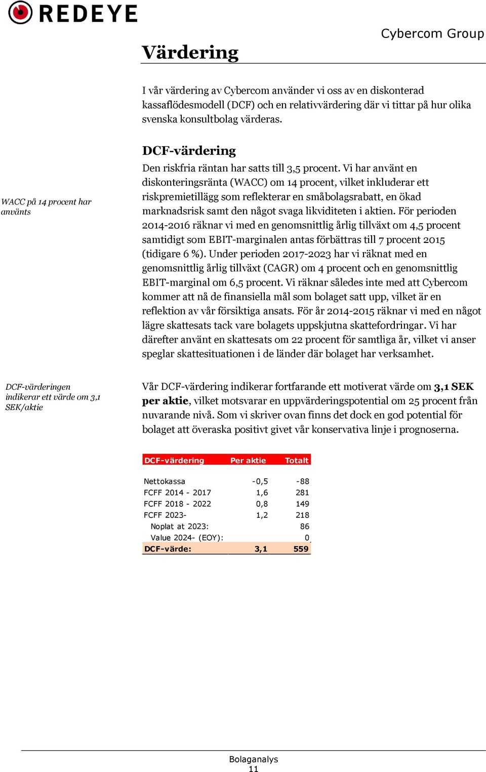 Vi har använt en diskonteringsränta (WACC) om 14 procent, vilket inkluderar ett riskpremietillägg som reflekterar en småbolagsrabatt, en ökad marknadsrisk samt den något svaga likviditeten i aktien.