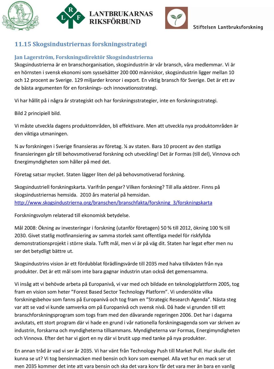 Det är ett av de bästa argumenten för en forsknings- och innovationsstrategi. Vi har hållit på i några år strategiskt och har forskningsstrategier, inte en forskningsstrategi. Bild 2 principiell bild.