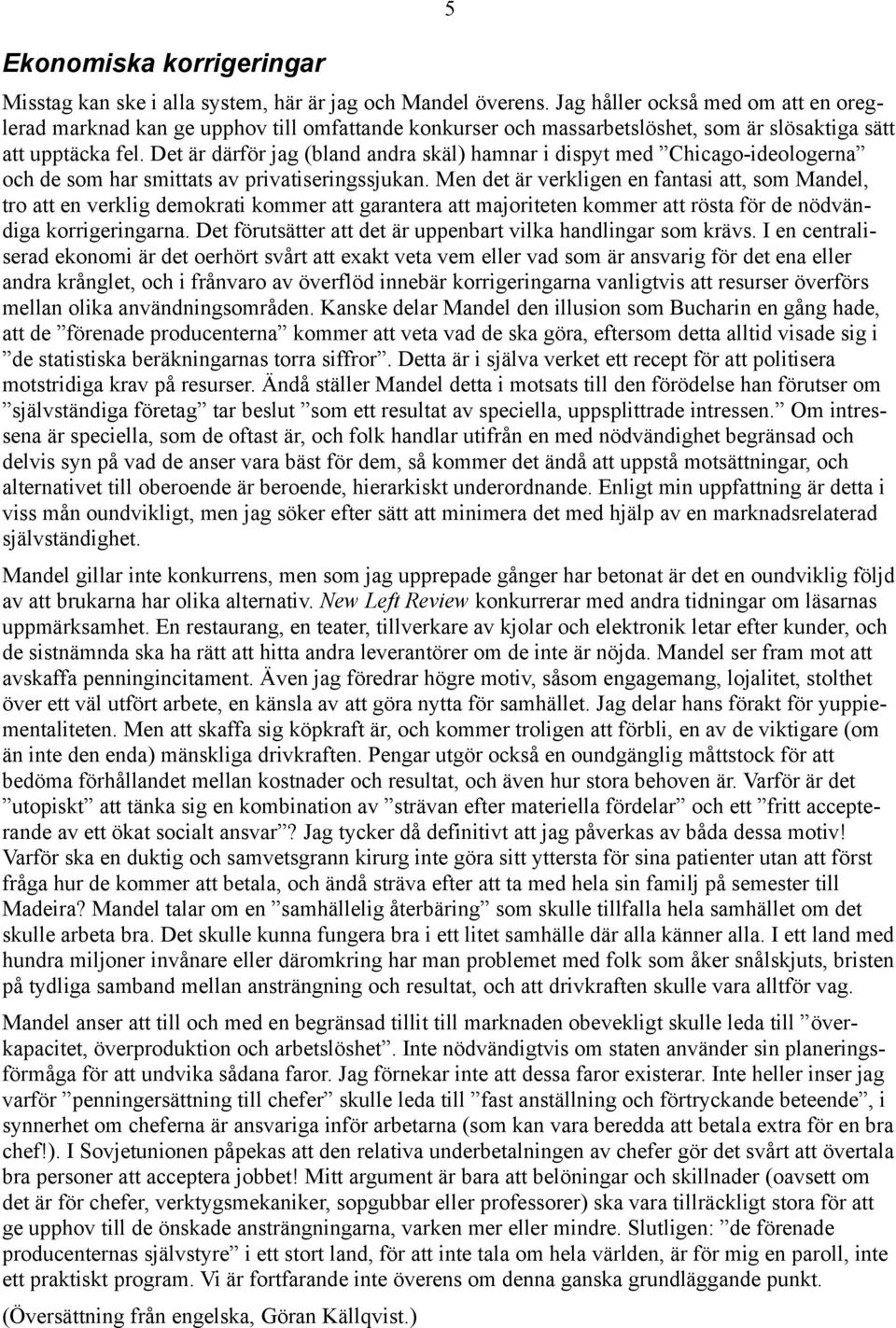 Det är därför jag (bland andra skäl) hamnar i dispyt med Chicago-ideologerna och de som har smittats av privatiseringssjukan.