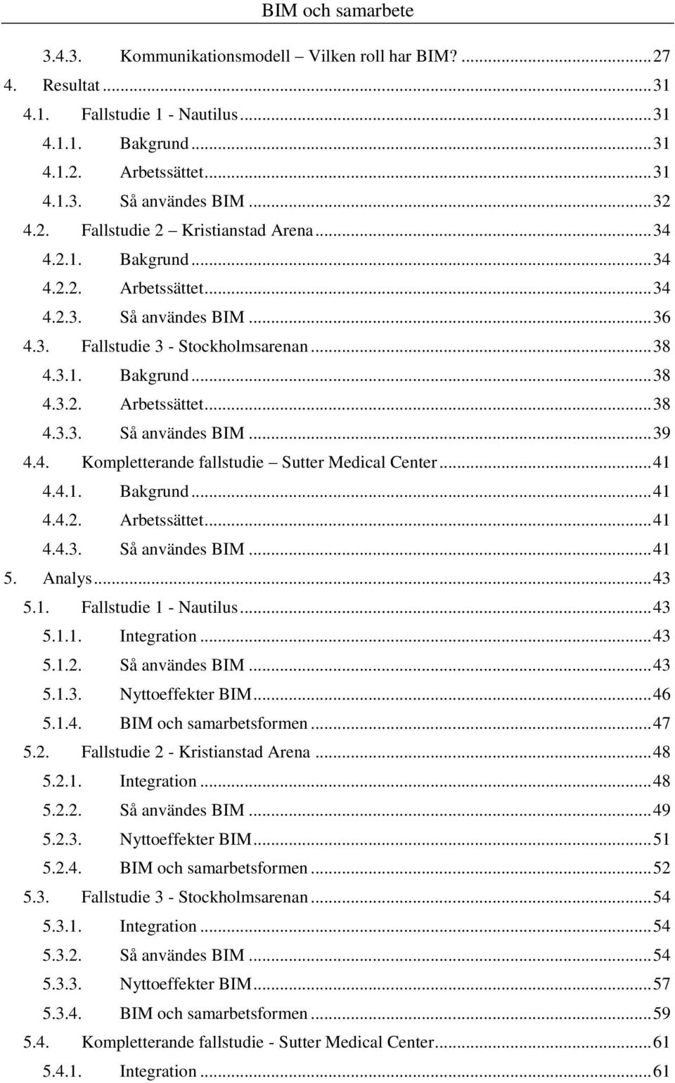 4. Kompletterande fallstudie Sutter Medical Center... 41 4.4.1. Bakgrund... 41 4.4.2. Arbetssättet... 41 4.4.3. Så användes BIM... 41 5. Analys... 43 5.1. Fallstudie 1 - Nautilus... 43 5.1.1. Integration.