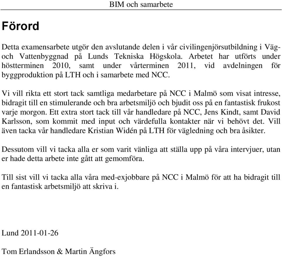 Vi vill rikta ett stort tack samtliga medarbetare på NCC i Malmö som visat intresse, bidragit till en stimulerande och bra arbetsmiljö och bjudit oss på en fantastisk frukost varje morgon.