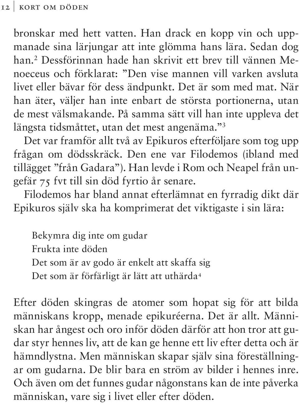 När han äter, väljer han inte enbart de största portionerna, utan de mest välsmakande. På samma sätt vill han inte uppleva det längsta tidsmåttet, utan det mest angenäma.