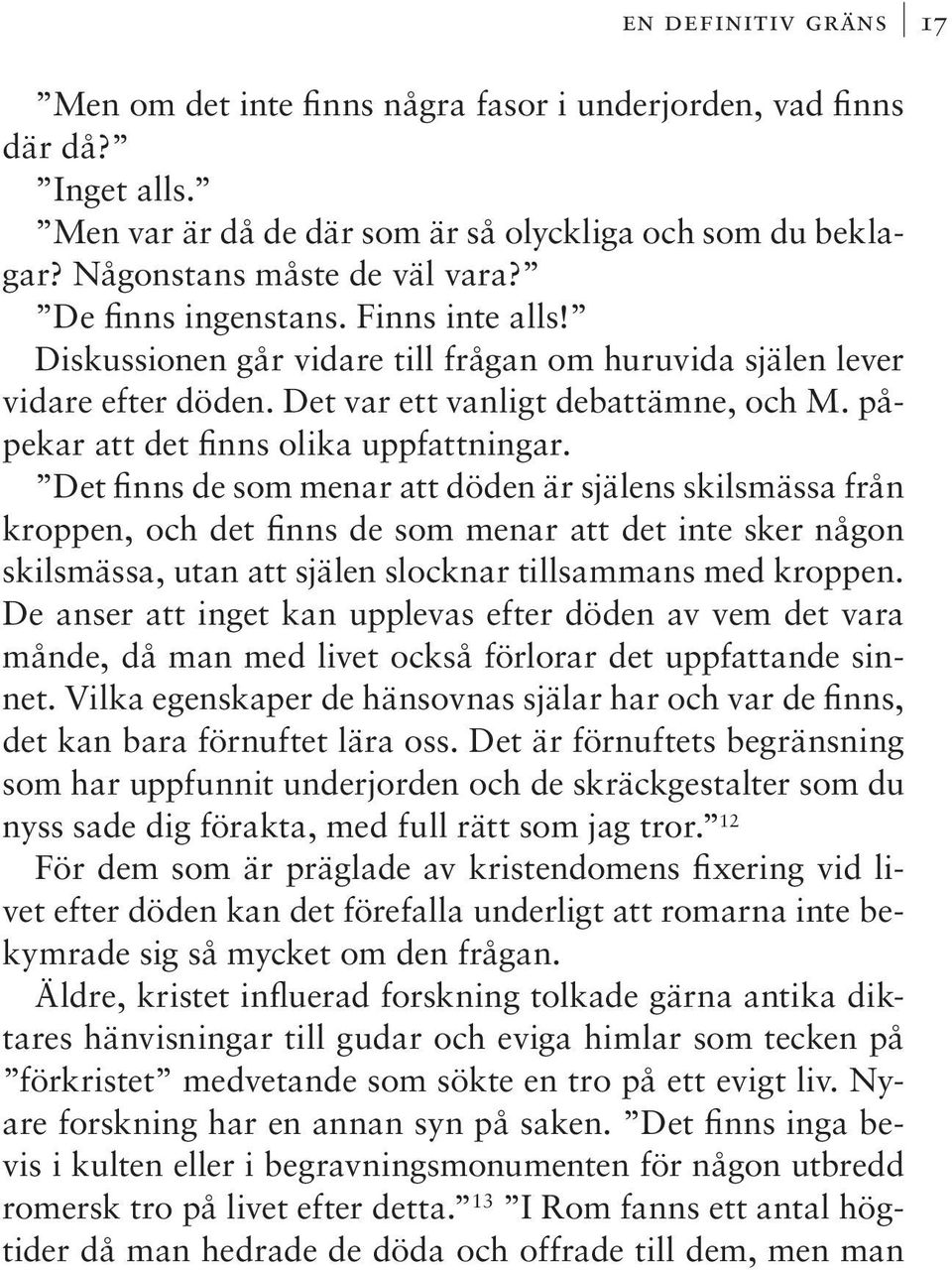 Det finns de som menar att döden är själens skilsmässa från kroppen, och det finns de som menar att det inte sker någon skilsmässa, utan att själen slocknar tillsammans med kroppen.