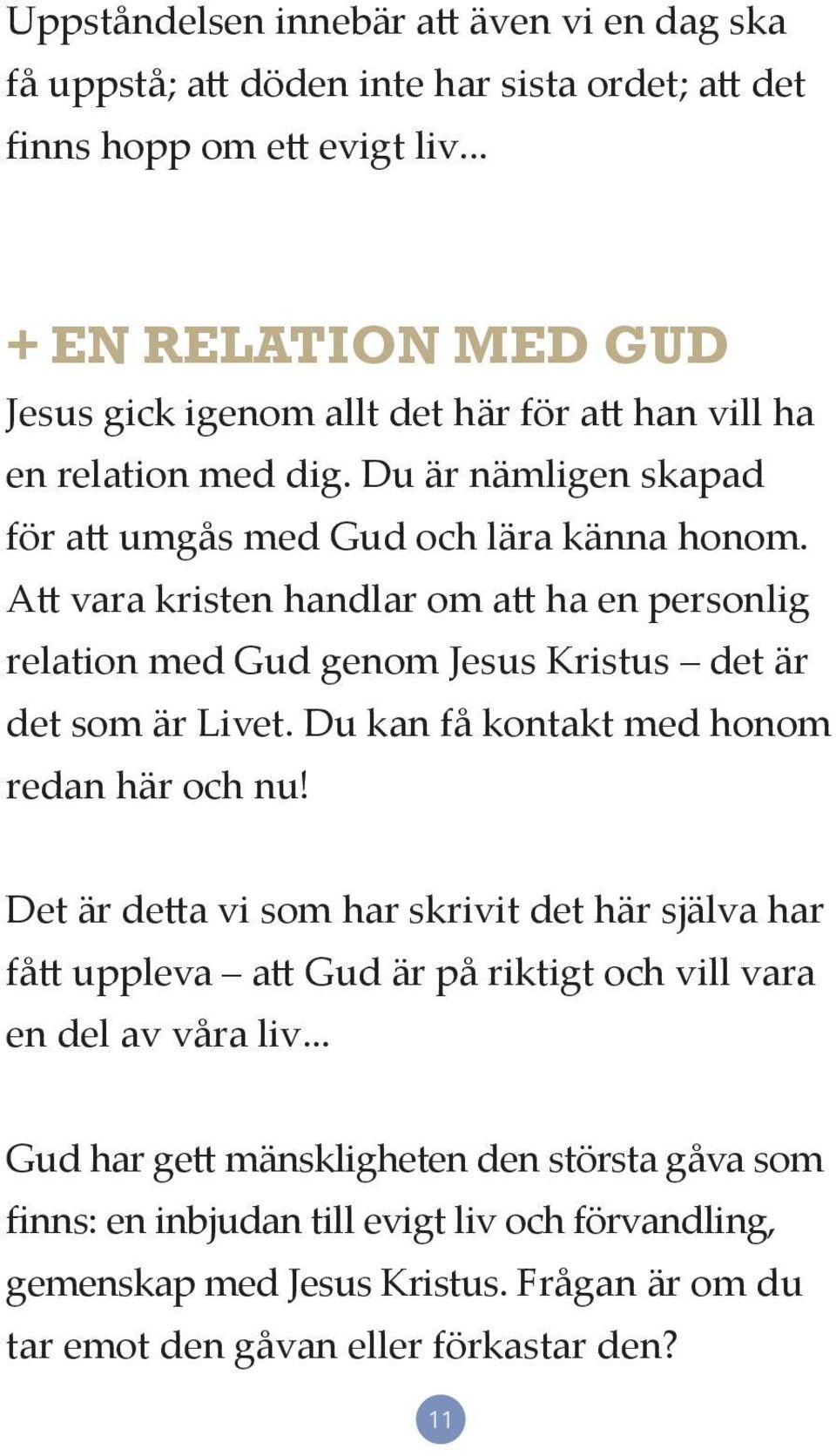 Att vara kristen handlar om att ha en personlig relation med Gud genom Jesus Kristus det är det som är Livet. Du kan få kontakt med honom redan här och nu!