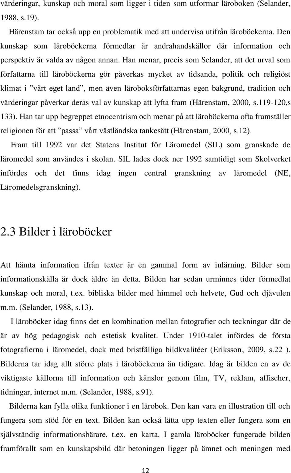 Han menar, precis som Selander, att det urval som författarna till läroböckerna gör påverkas mycket av tidsanda, politik och religiöst klimat i vårt eget land, men även läroboksförfattarnas egen