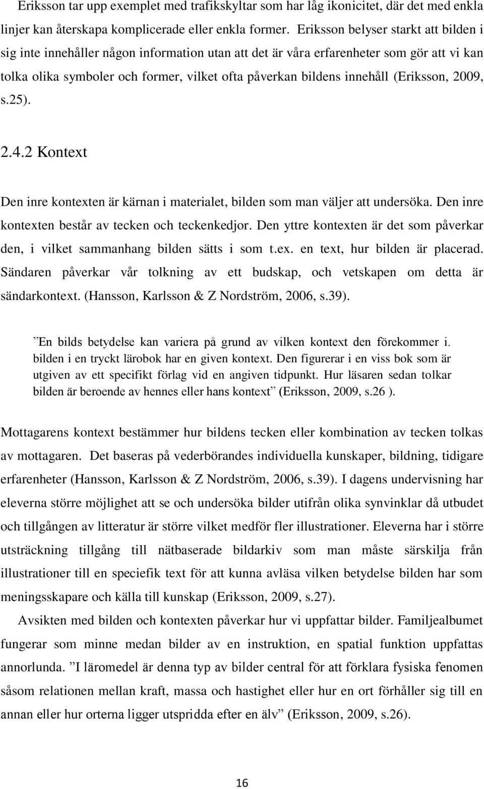 (Eriksson, 2009, s.25). 2.4.2 Kontext Den inre kontexten är kärnan i materialet, bilden som man väljer att undersöka. Den inre kontexten består av tecken och teckenkedjor.