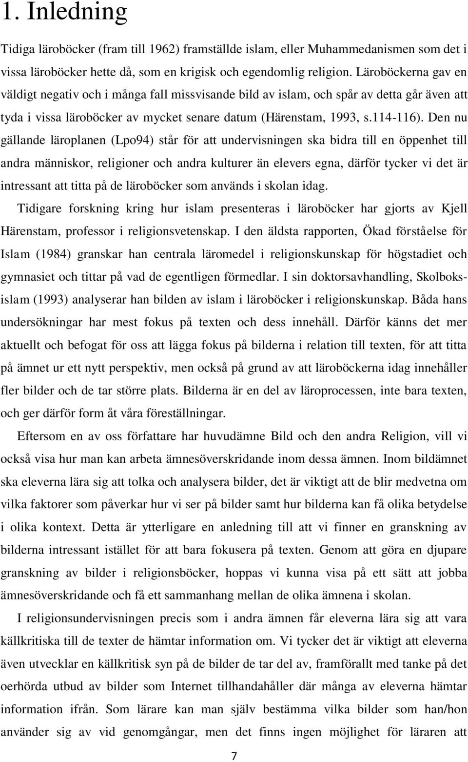 Den nu gällande läroplanen (Lpo94) står för att undervisningen ska bidra till en öppenhet till andra människor, religioner och andra kulturer än elevers egna, därför tycker vi det är intressant att