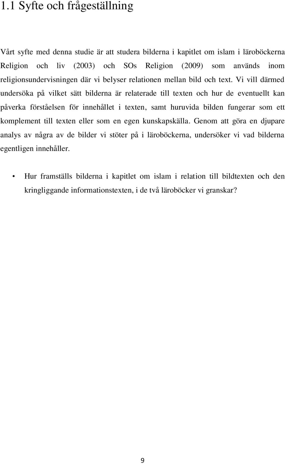 Vi vill därmed undersöka på vilket sätt bilderna är relaterade till texten och hur de eventuellt kan påverka förståelsen för innehållet i texten, samt huruvida bilden fungerar som ett