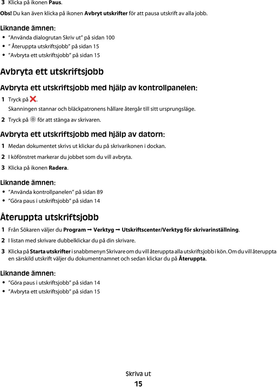 Tryck på. Skanningen stannar och bläckpatronens hållare återgår till sitt ursprungsläge. 2 Tryck på för att stänga av skrivaren.