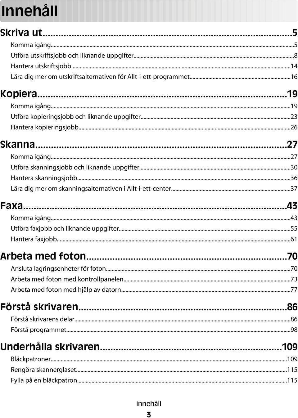 ..36 Lära dig mer om skanningsalternativen i Allt-i-ett-center...37 Faxa...43 Komma igång...43 Utföra faxjobb och liknande uppgifter...55 Hantera faxjobb...61 Arbeta med foton.