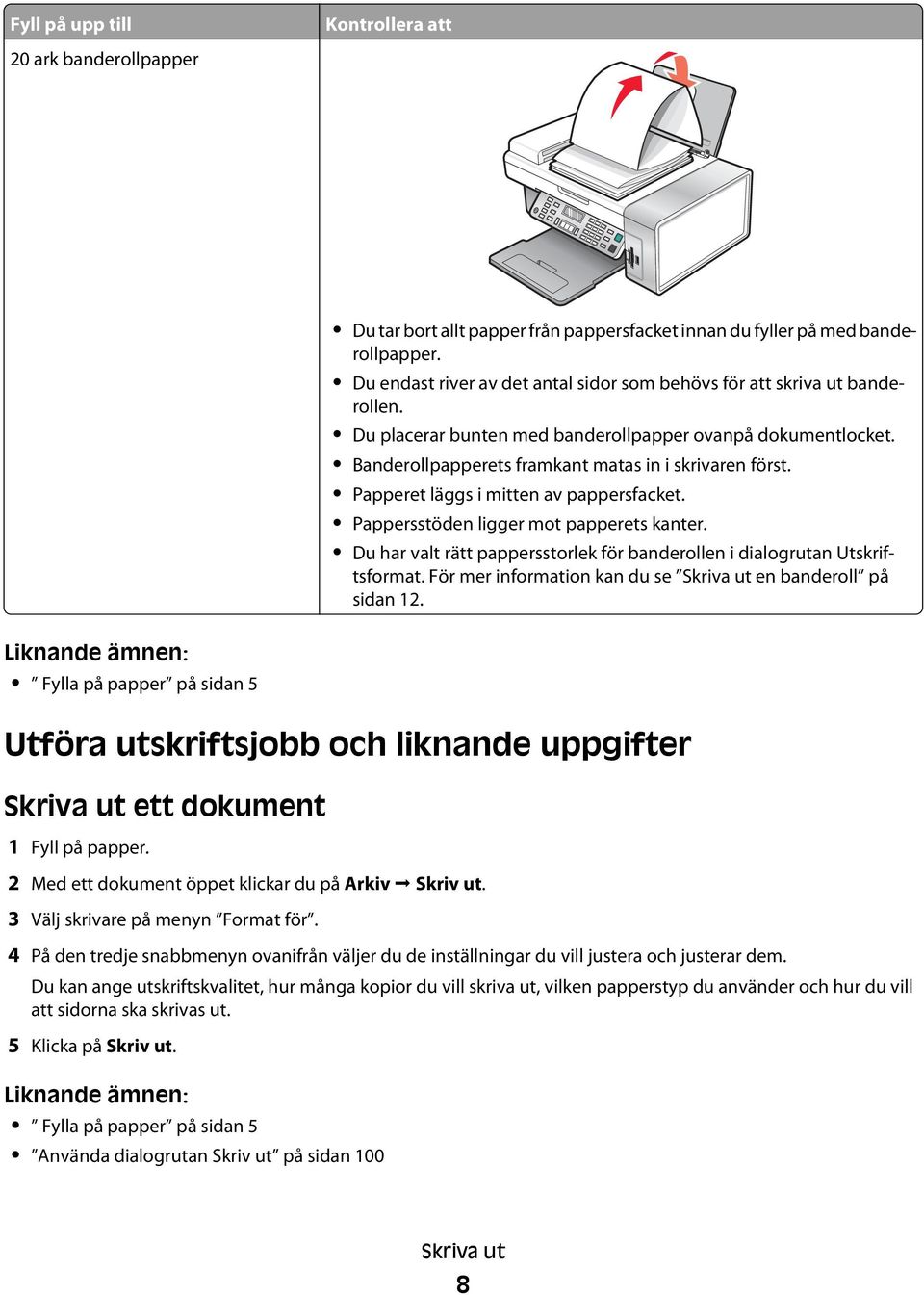 Papperet läggs i mitten av pappersfacket. Pappersstöden ligger mot papperets kanter. Du har valt rätt pappersstorlek för banderollen i dialogrutan Utskriftsformat.