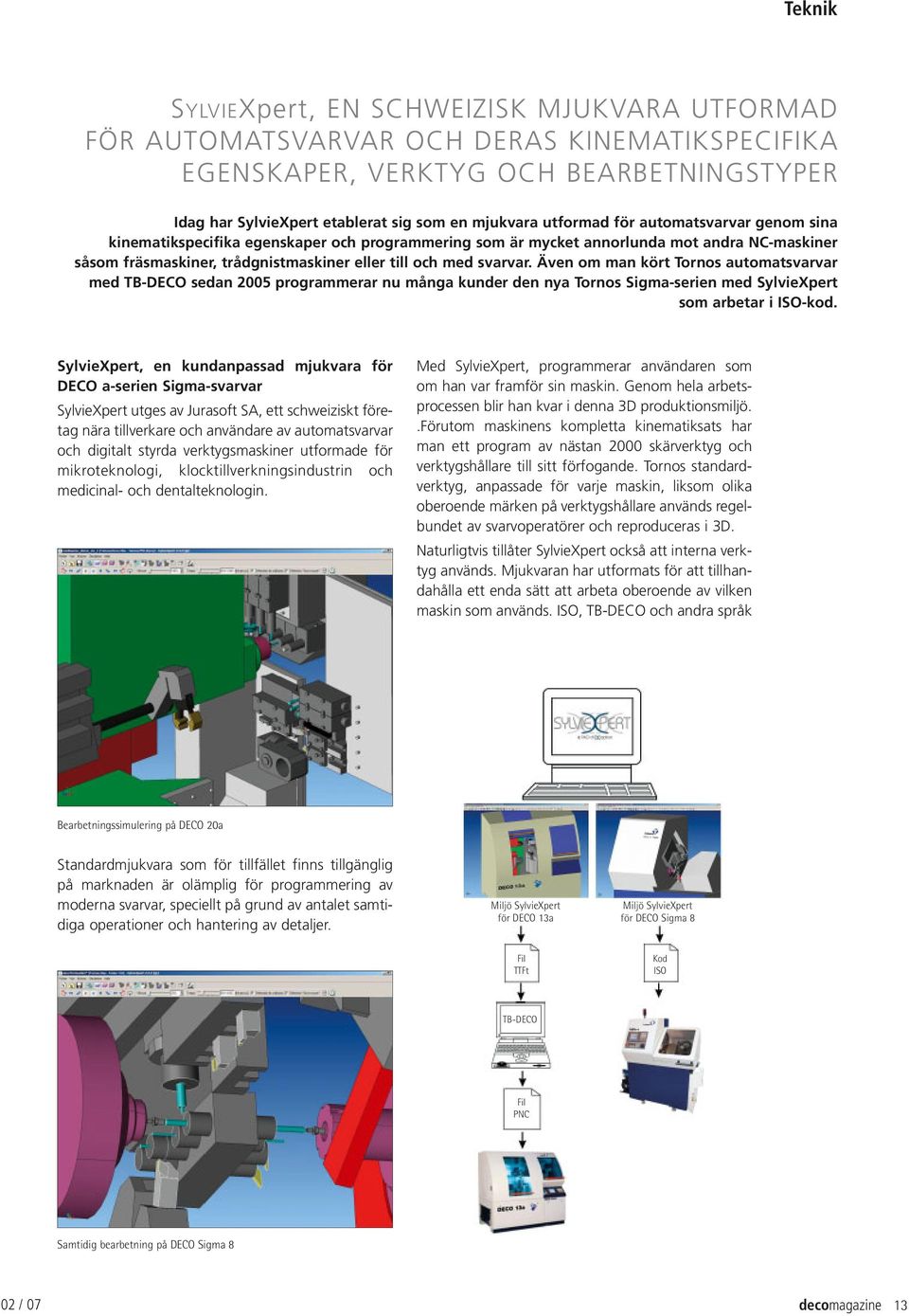 Även om man kört Tornos automatsvarvar med TB-DECO sedan 2005 programmerar nu många kunder den nya Tornos Sigma-serien med SylvieXpert som arbetar i ISO-kod.