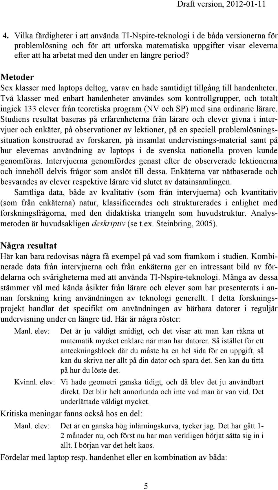 Två klasser med enbart handenheter användes som kontrollgrupper, och totalt ingick 133 elever från teoretiska program (NV och SP) med sina ordinarie lärare.