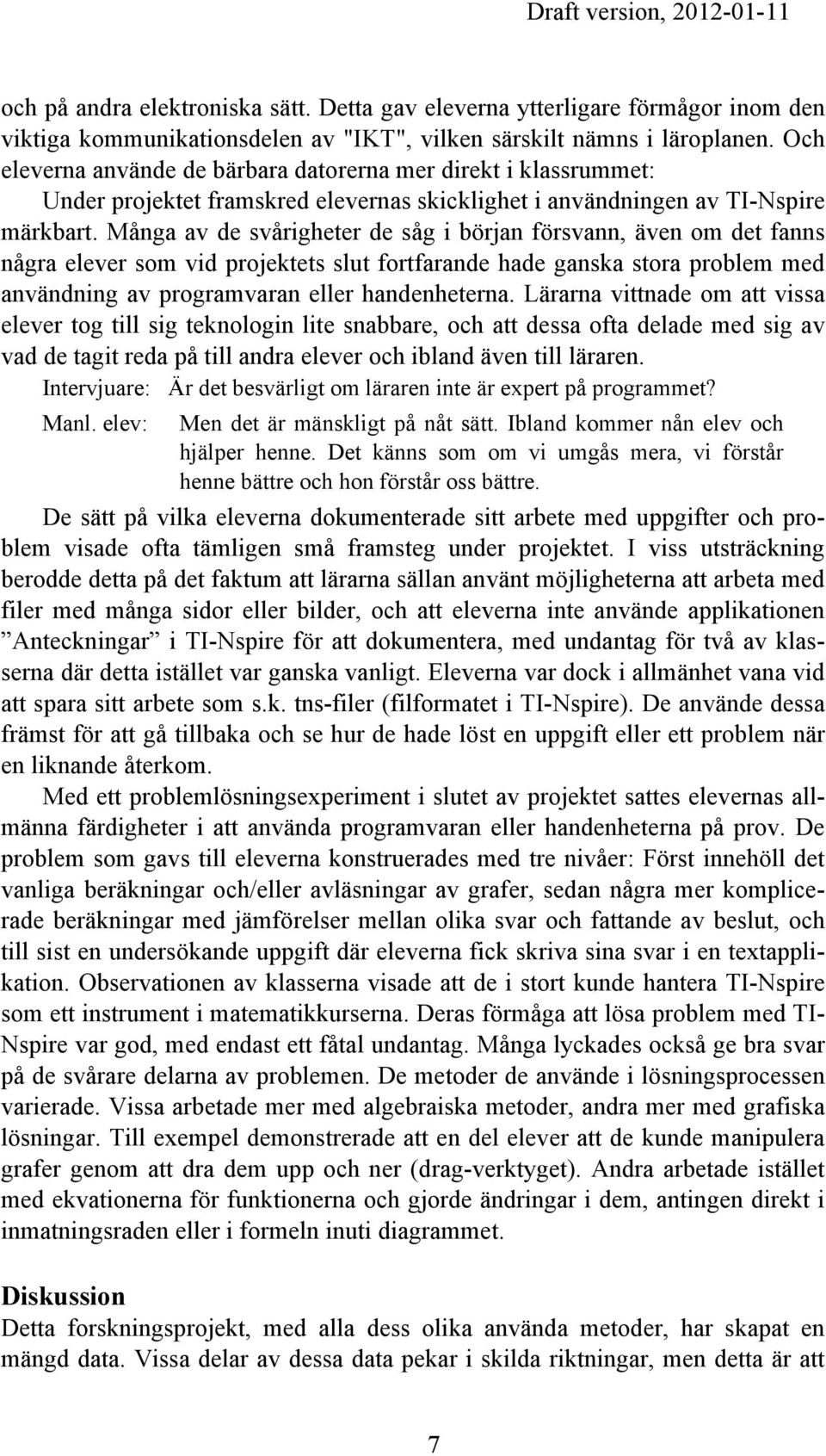 Många av de svårigheter de såg i början försvann, även om det fanns några elever som vid projektets slut fortfarande hade ganska stora problem med användning av programvaran eller handenheterna.