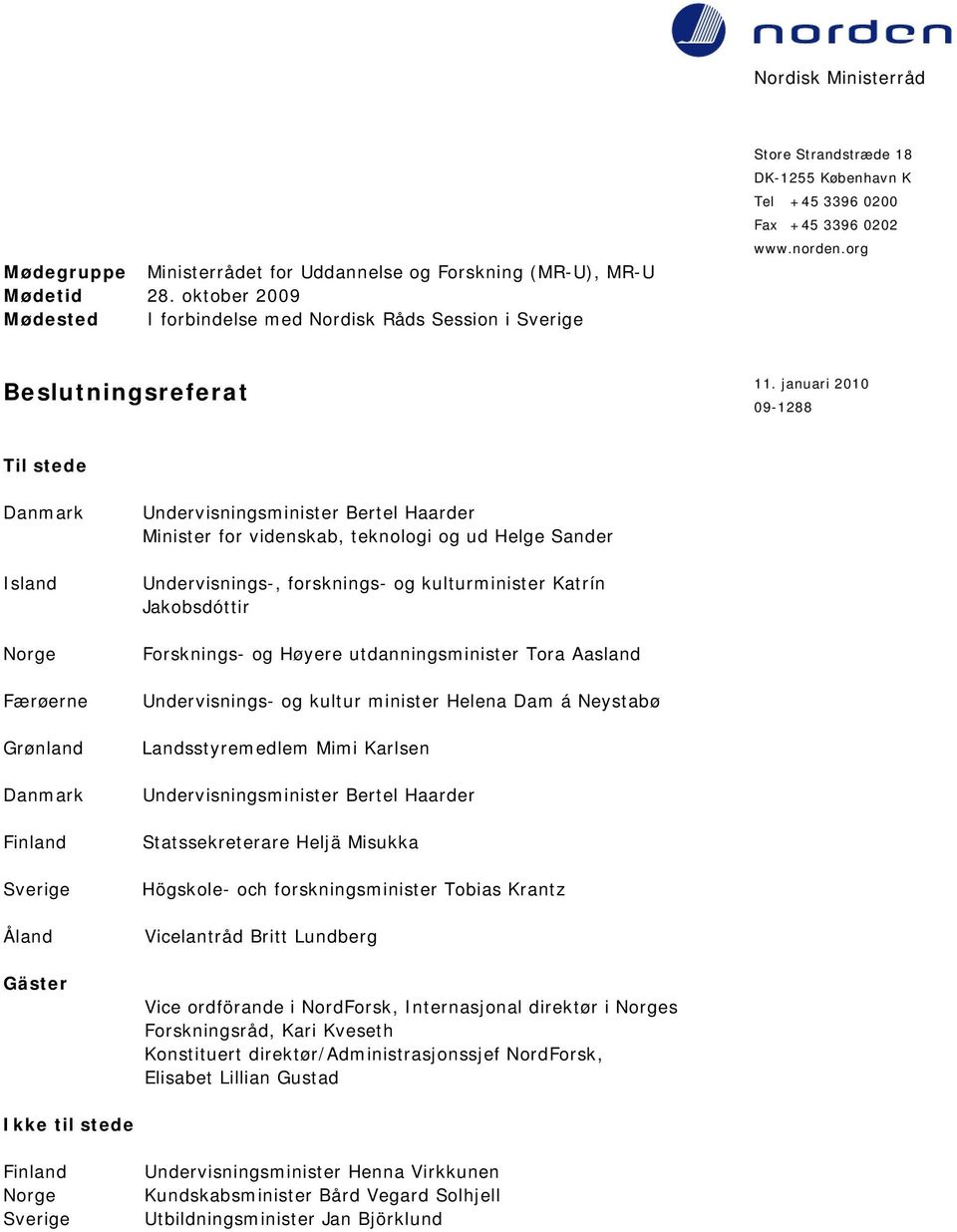 januari 2010 09-1288 Til stede Danmark Island Norge Færøerne Grønland Danmark Finland Sverige Åland Gäster Undervisningsminister Bertel Haarder Minister for videnskab, teknologi og ud Helge Sander