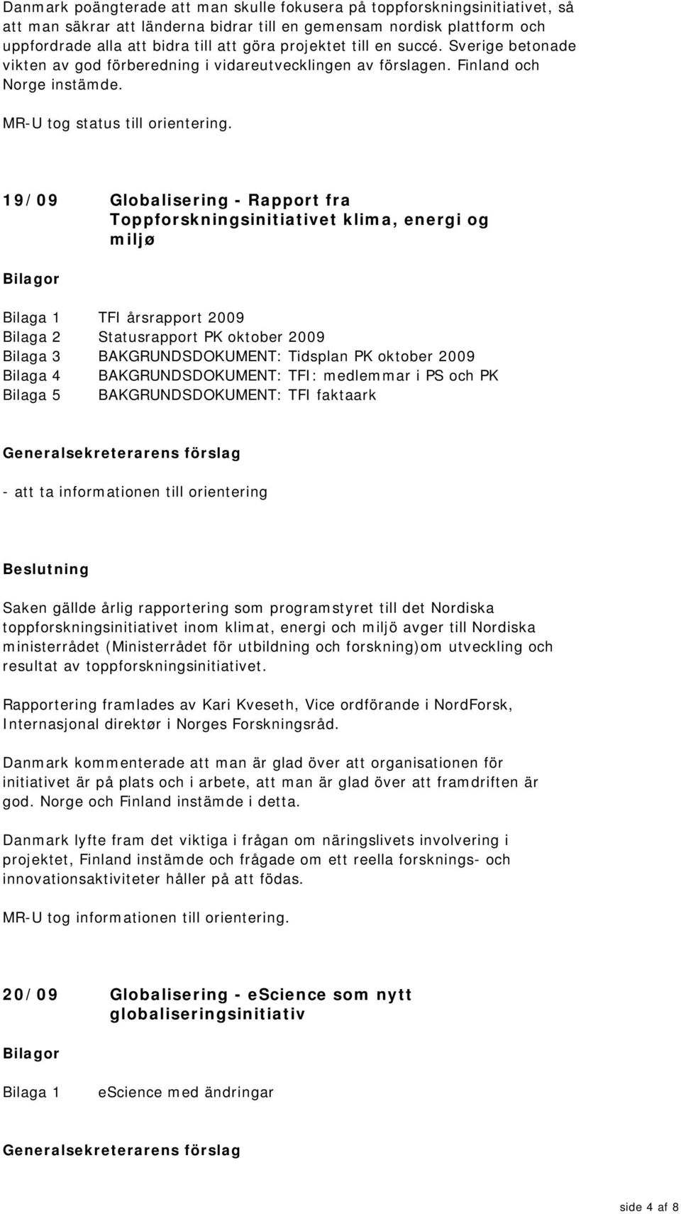 19/09 Globalisering - Rapport fra Toppforskningsinitiativet klima, energi og miljø TFI årsrapport 2009 Bilaga 2 Statusrapport PK oktober 2009 Bilaga 3 BAKGRUNDSDOKUMENT: Tidsplan PK oktober 2009