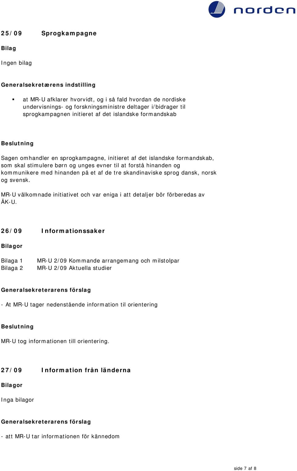 kommunikere med hinanden på et af de tre skandinaviske sprog dansk, norsk og svensk. MR-U välkomnade initiativet och var eniga i att detaljer bör förberedas av ÄK-U.