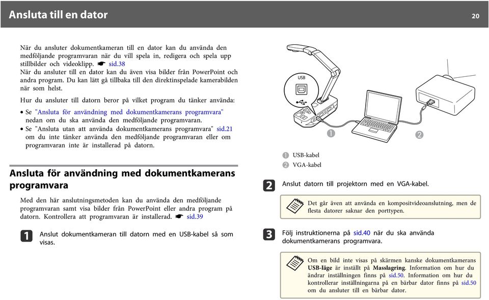 Hur du nsluter till dtorn beror på vilket progrm du tänker nvänd: Se "Anslut för nvändning med dokumentkmerns progrmvr" nedn om du sk nvänd den medföljnde progrmvrn.