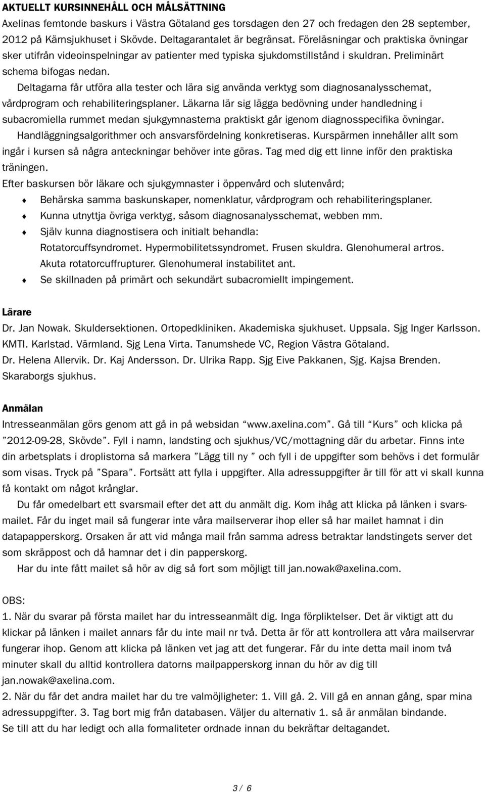 Deltagarna får utföra alla tester och lära sig använda verktyg som diagnosanalysschemat, vårdprogram och rehabiliteringsplaner.