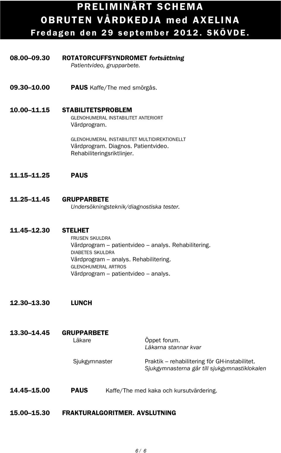 Rehabiliteringsriktlinjer. 11.15 11.25 PAUS 11.25 11.45 GRUPPARBETE Undersökningsteknik/diagnostiska tester. 11.45 12.30 STELHET FRUSEN SKULDRA Vårdprogram patientvideo analys. Rehabilitering.