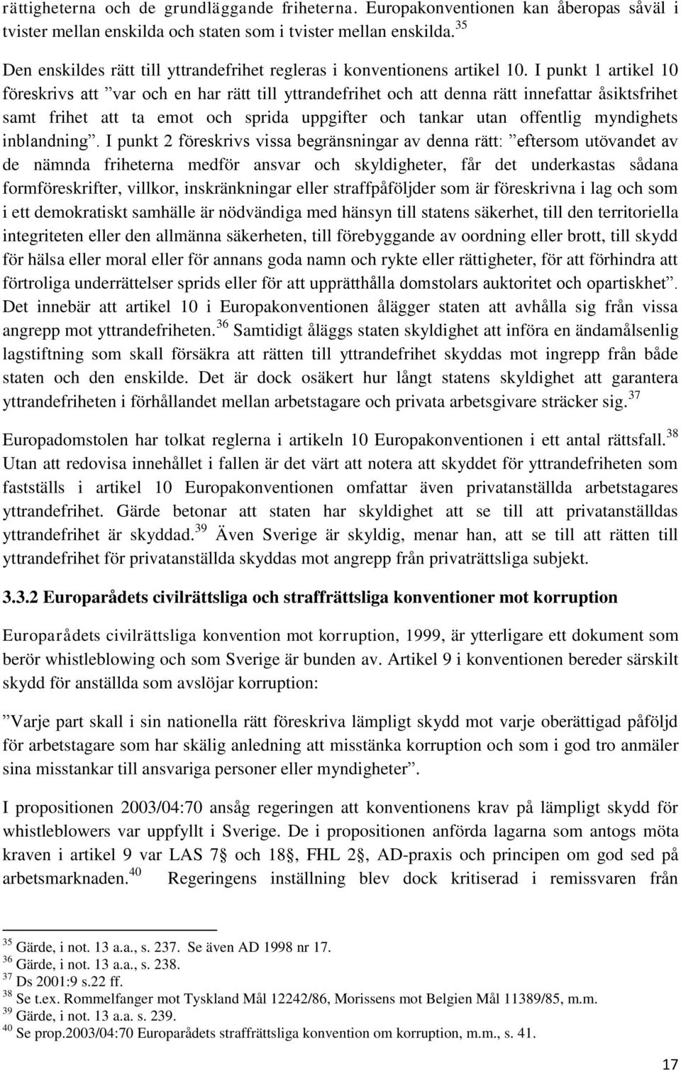 I punkt 1 artikel 10 föreskrivs att var och en har rätt till yttrandefrihet och att denna rätt innefattar åsiktsfrihet samt frihet att ta emot och sprida uppgifter och tankar utan offentlig