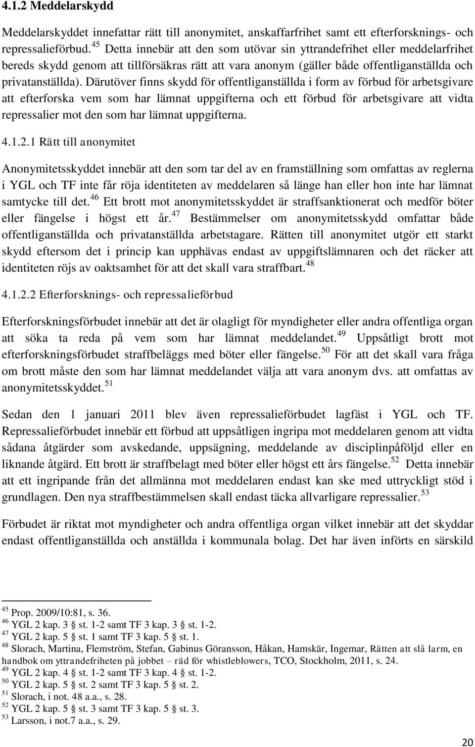 Därutöver finns skydd för offentliganställda i form av förbud för arbetsgivare att efterforska vem som har lämnat uppgifterna och ett förbud för arbetsgivare att vidta repressalier mot den som har