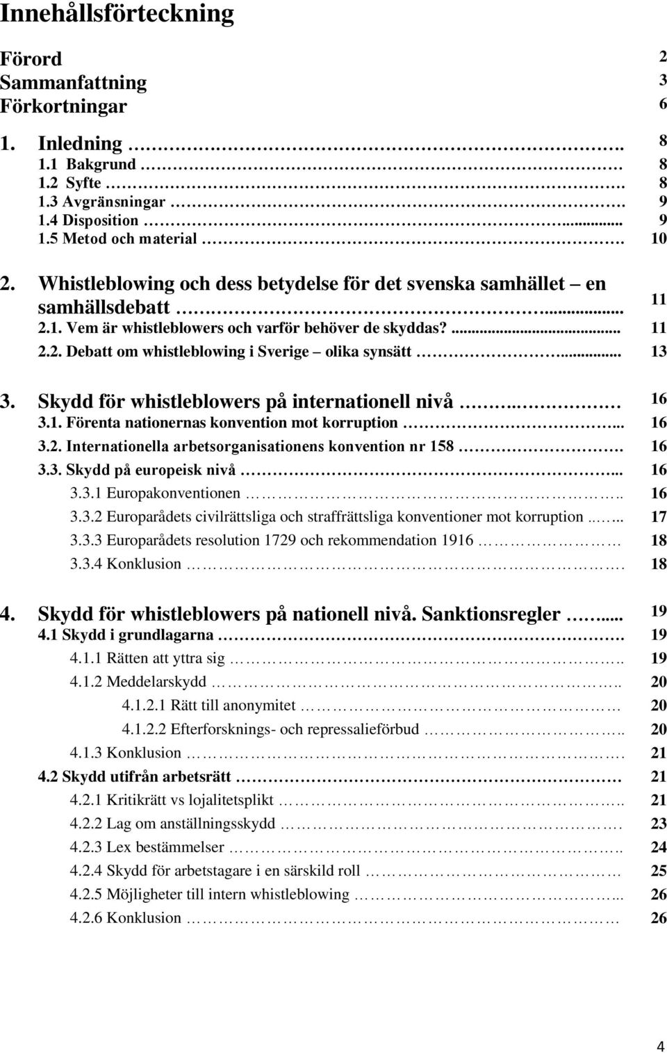 .. 13 3. Skydd för whistleblowers på internationell nivå. 16 3.1. Förenta nationernas konvention mot korruption... 16 3.2. Internationella arbetsorganisationens konvention nr 158. 16 3.3. Skydd på europeisk nivå.