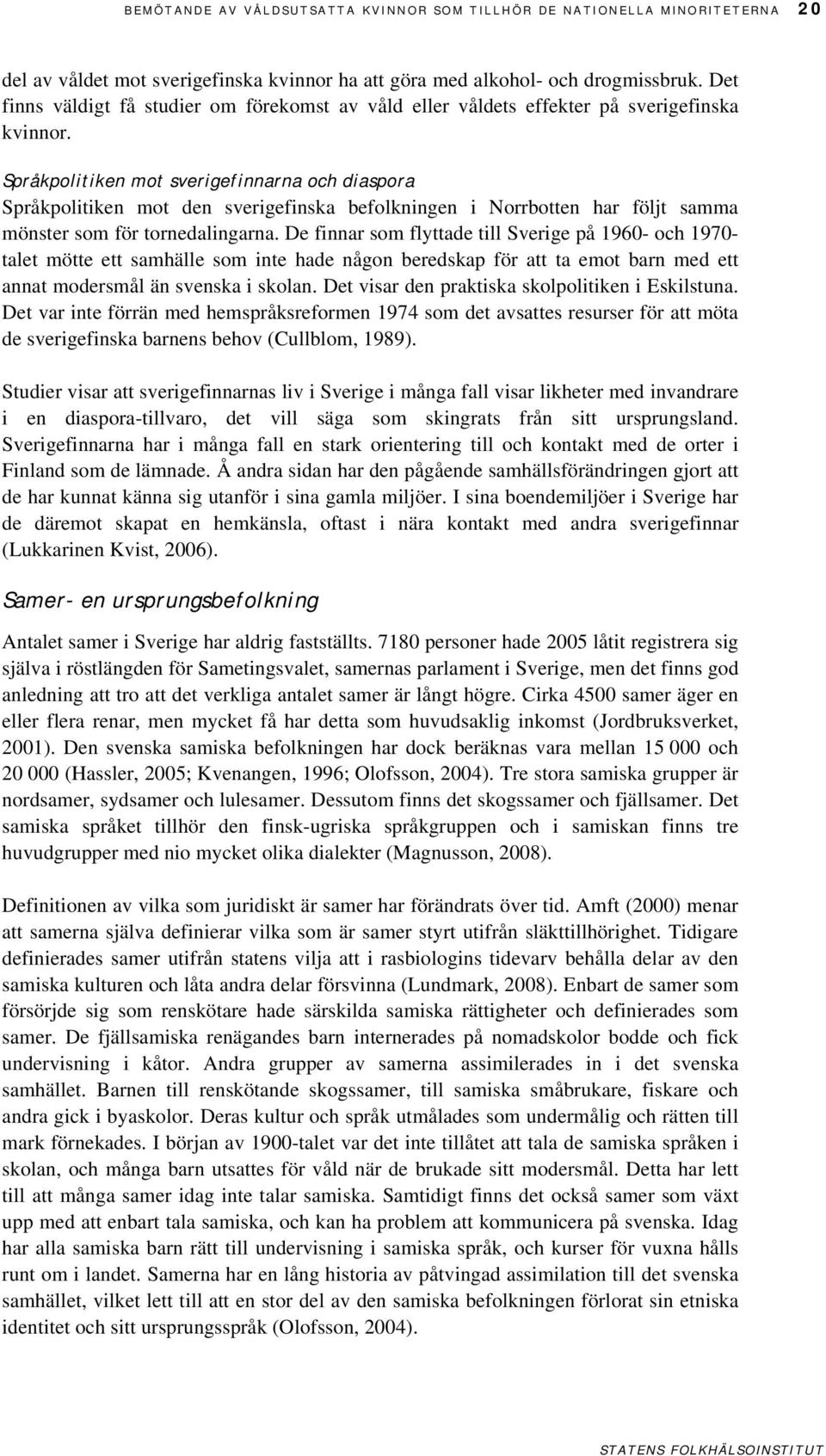 Språkpolitiken mot sverigefinnarna och diaspora Språkpolitiken mot den sverigefinska befolkningen i Norrbotten har följt samma mönster som för tornedalingarna.