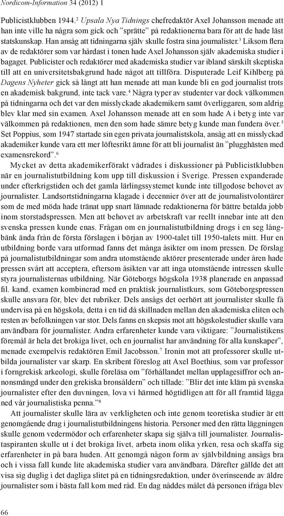 Han ansåg att tidningarna själv skulle fostra sina journalister. 3 Liksom flera av de redaktörer som var hårdast i tonen hade Axel Johansson själv akademiska studier i bagaget.