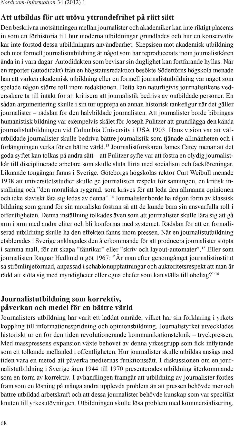 Skepsisen mot akademisk utbildning och mot formell journalistutbildning är något som har reproducerats inom journalistkåren ända in i våra dagar.