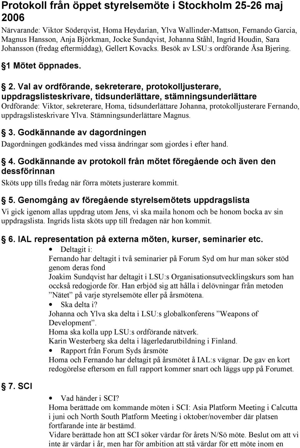 Val av ordförande, sekreterare, protokolljusterare, uppdragslisteskrivare, tidsunderlättare, stämningsunderlättare Ordförande: Viktor, sekreterare, Homa, tidsunderlättare Johanna, protokolljusterare