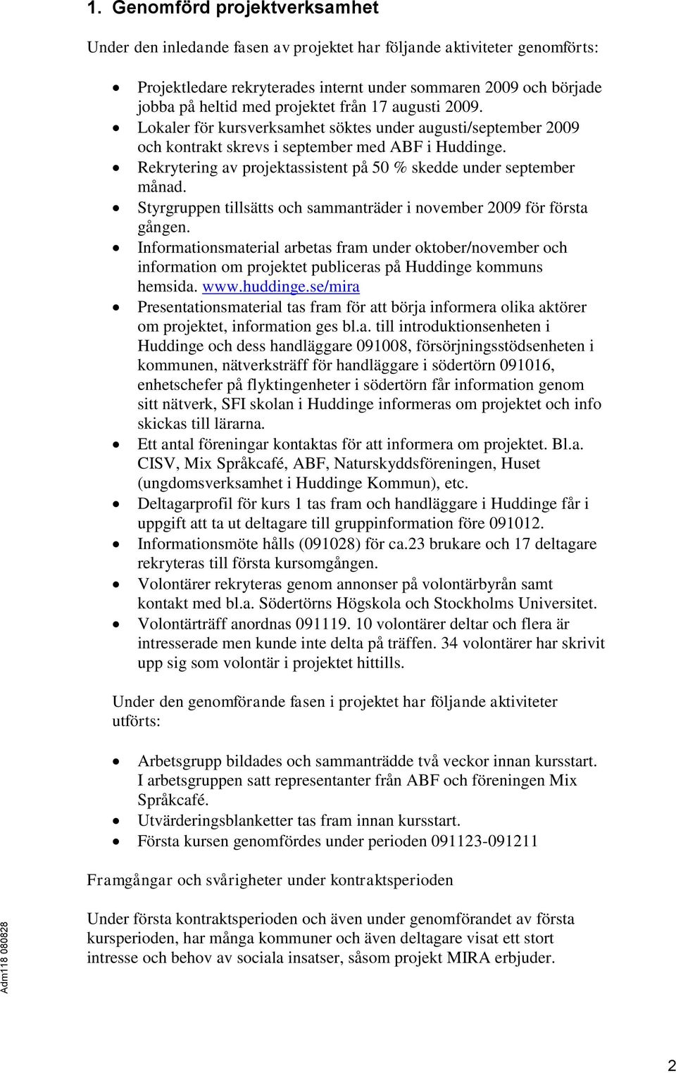 Rekrytering av projektassistent på 50 % skedde under september månad. Styrgruppen tillsätts och sammanträder i november 2009 för första gången.