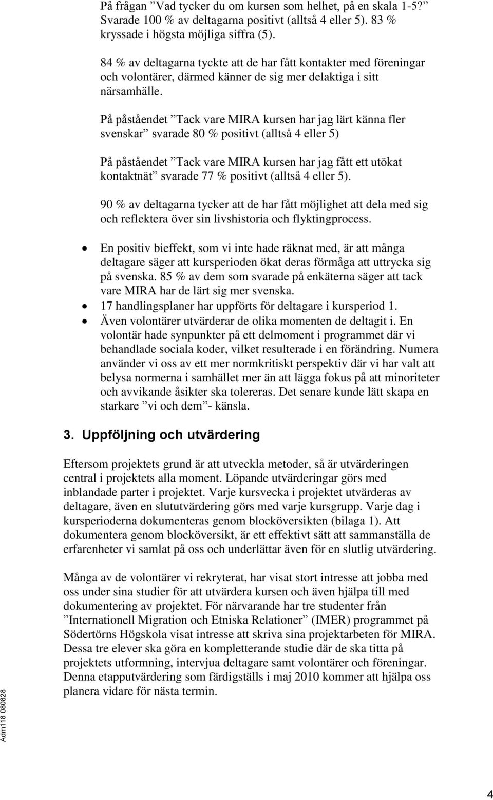 På påståendet Tack vare MIRA kursen har jag lärt känna fler svenskar svarade 80 % positivt (alltså 4 eller 5) På påståendet Tack vare MIRA kursen har jag fått ett utökat kontaktnät svarade 77 %