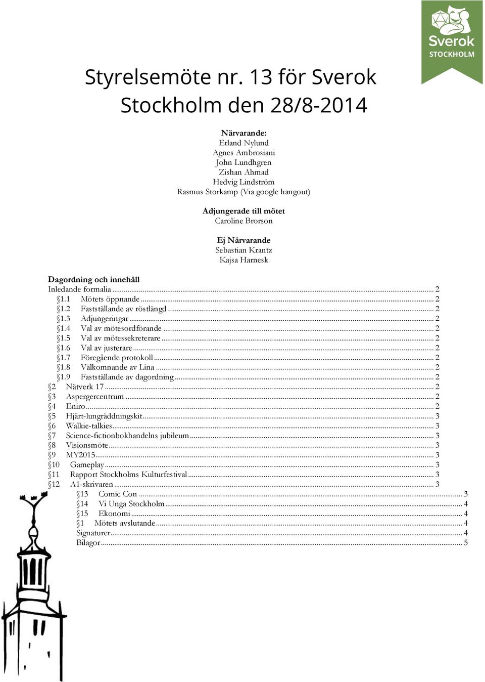 Brorson Ej Närvarande Sebastian Krantz Kajsa Harnesk Dagordning och innehåll Inledande formalia... 2 1.1 Mötets öppnande... 2 1.2 Fastställande av röstlängd... 2 1.3 Adjungeringar... 2 1.4 Val av mötesordförande.