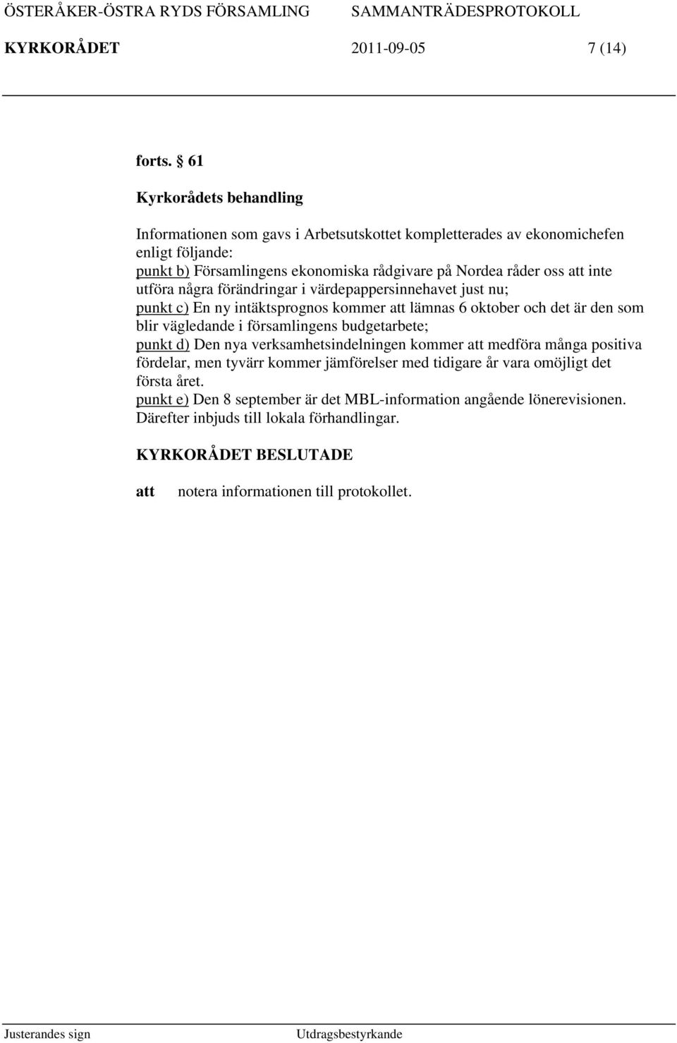 Nordea råder oss inte utföra några förändringar i värdepappersinnehavet just nu; punkt c) En ny intäktsprognos kommer lämnas 6 oktober och det är den som blir