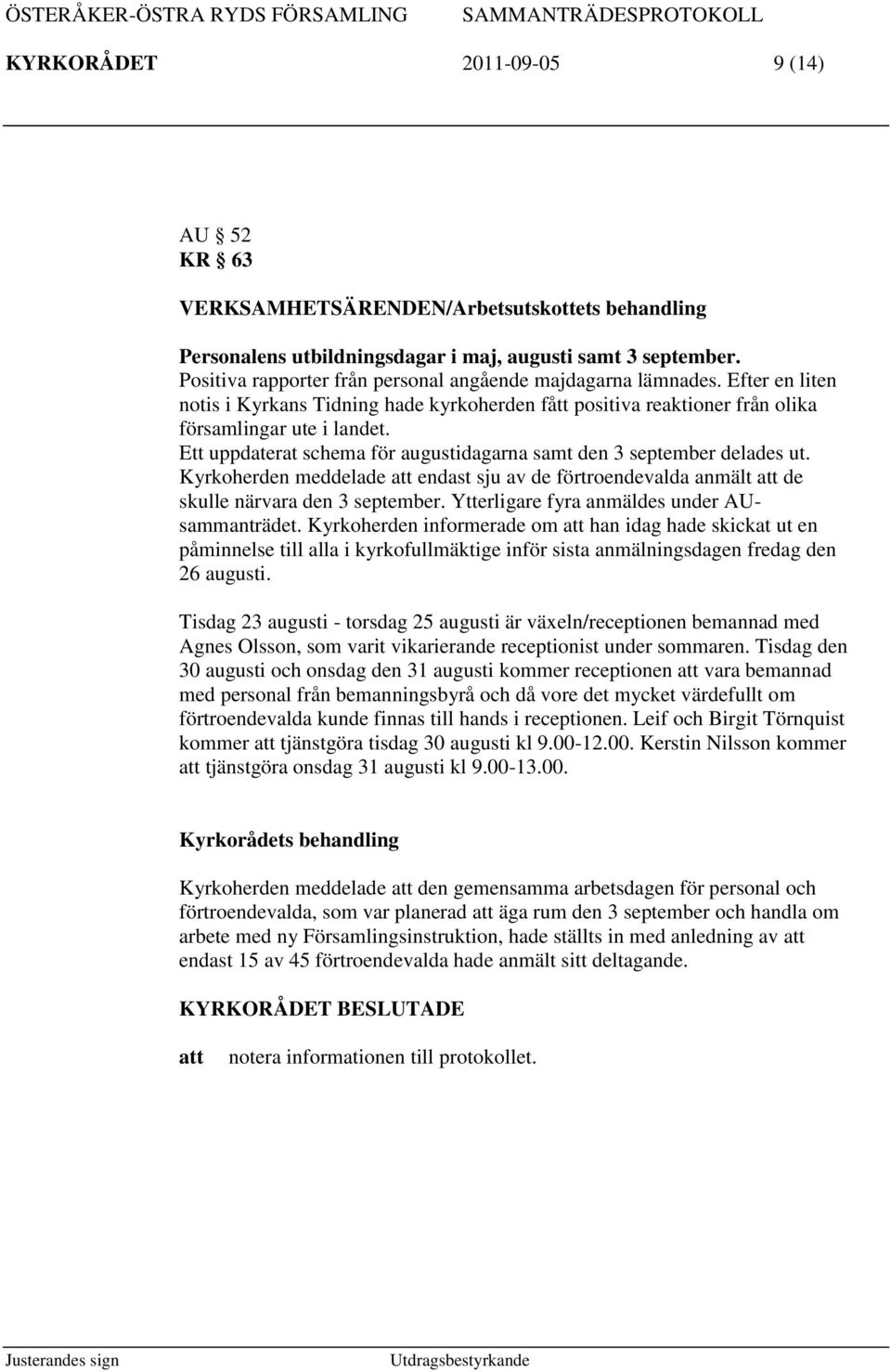 Ett uppdaterat schema för augustidagarna samt den 3 september delades ut. Kyrkoherden meddelade endast sju av de förtroendevalda anmält de skulle närvara den 3 september.