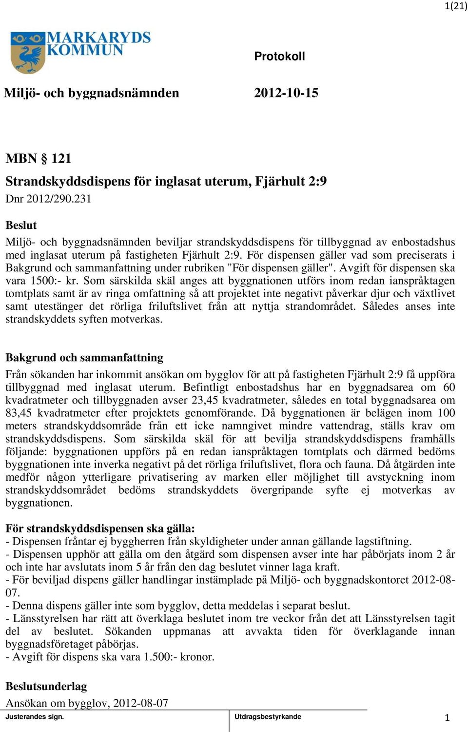 För dispensen gäller vad som preciserats i Bakgrund och sammanfattning under rubriken "För dispensen gäller". Avgift för dispensen ska vara 500:- kr.