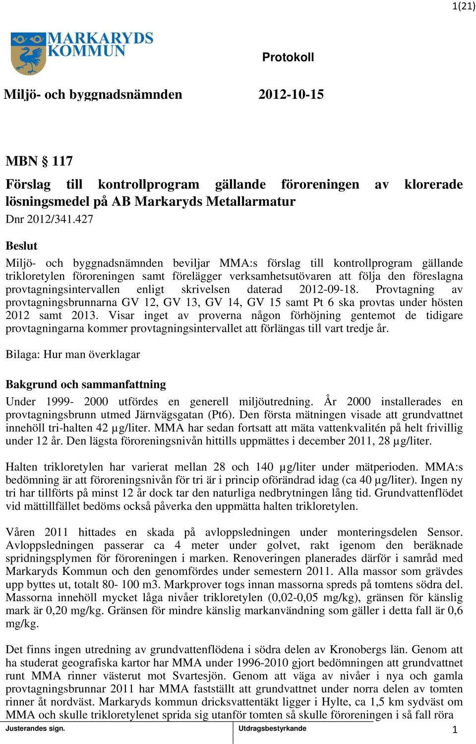 enligt skrivelsen daterad 202-09-8. Provtagning av provtagningsbrunnarna GV 2, GV 3, GV 4, GV 5 samt Pt 6 ska provtas under hösten 202 samt 203.